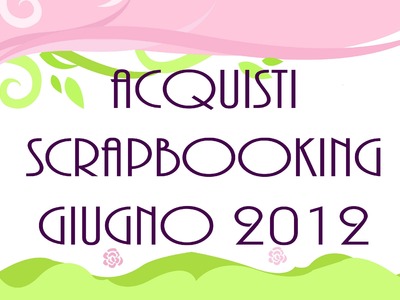 Acquisti Scrapbooking Giugno 2012 - june 2012 purchases 1.2