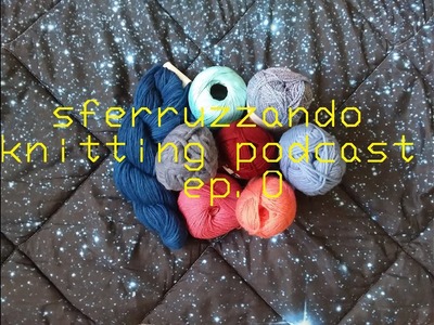 Sferruzzando Ep. 0: le chiacchiere di un'appassionata di maglia - Knitting podcast in italiano